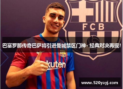 巴塞罗那传奇巴萨将引进曼城禁区门神- 经典对决再现!