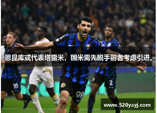 恩昆库或代表塔雷米，国米需先脱手前者考虑引进。