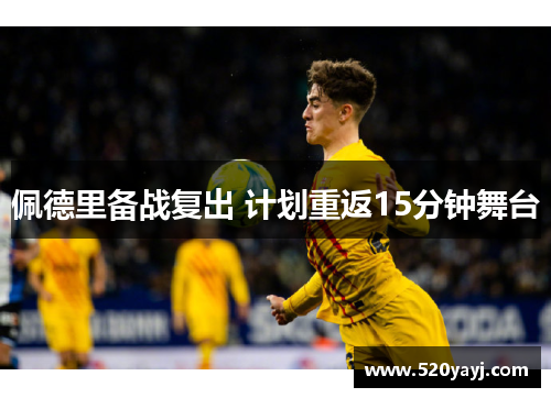 佩德里备战复出 计划重返15分钟舞台